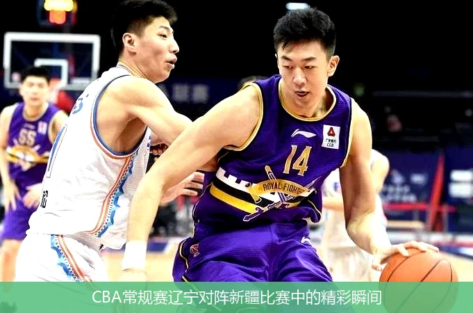 CBA常规赛辽宁对阵新疆比赛中的精彩瞬间