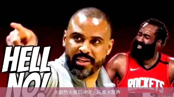 火箭热火赛后冲突：乌度卡发声