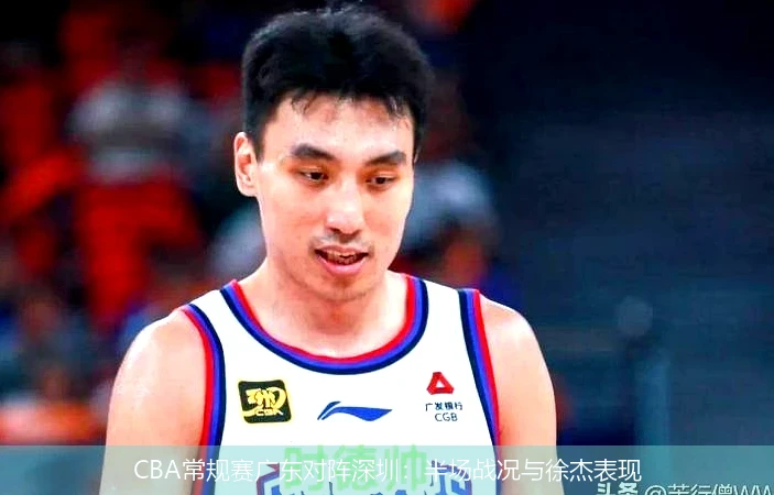 CBA常规赛广东对阵深圳：半场战况与徐杰表现