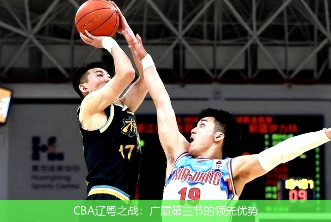 CBA辽粤之战：广厦第三节的领先优势