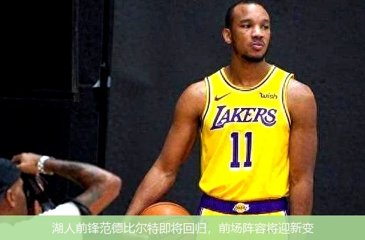 湖人前锋范德比尔特即将回归，前场阵容将迎新变