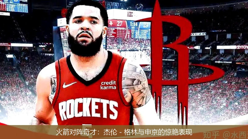 火箭对阵奇才：杰伦 - 格林与申京的惊艳表现