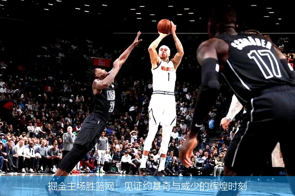 掘金主场胜篮网：见证约基奇与威少的辉煌时刻