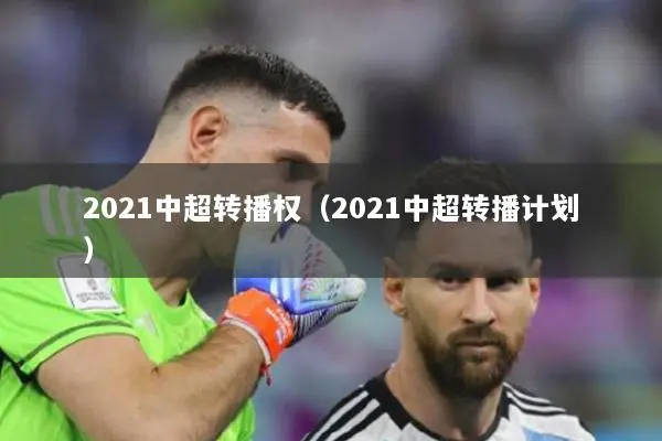 2021中超转播权（2021中超转播计划）