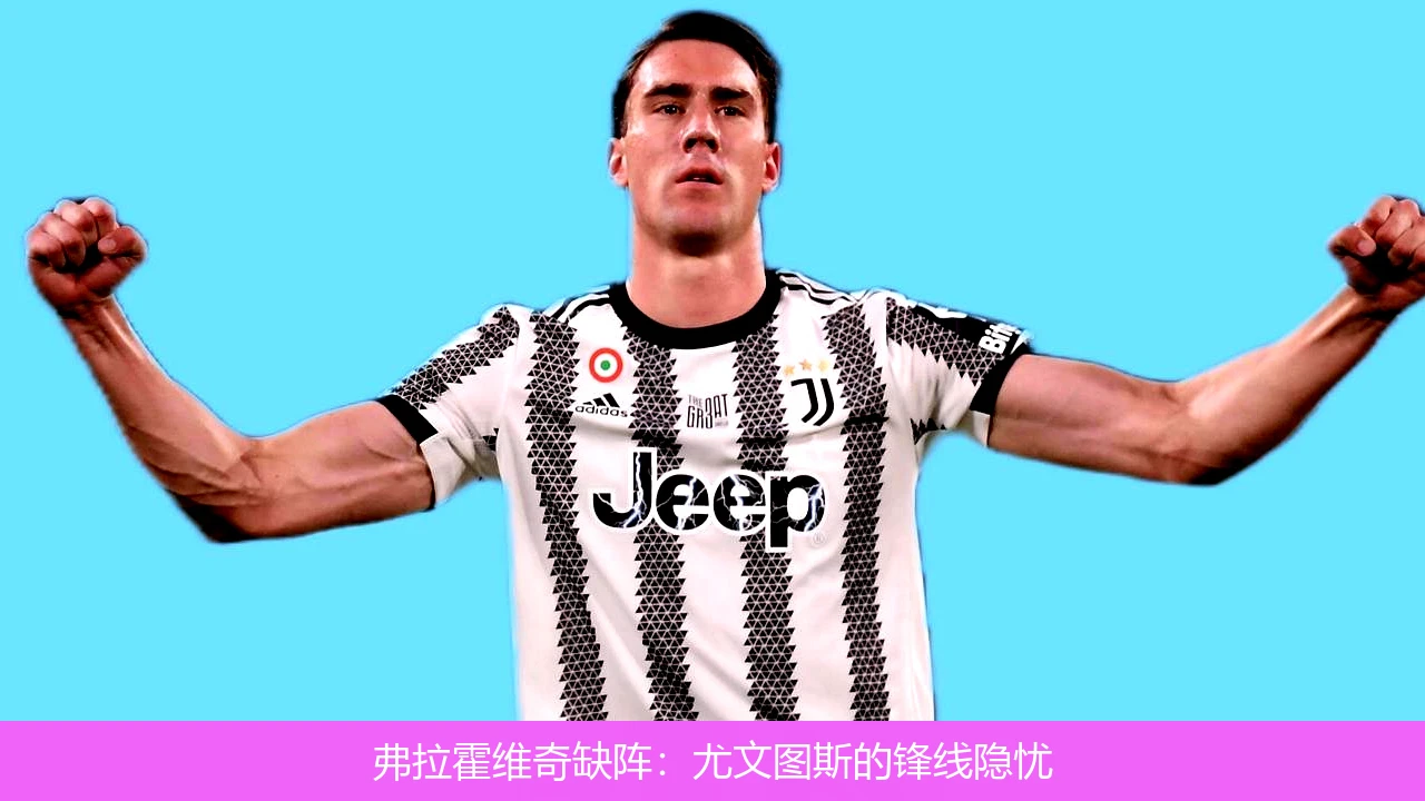 弗拉霍维奇缺阵：尤文图斯的锋线隐忧