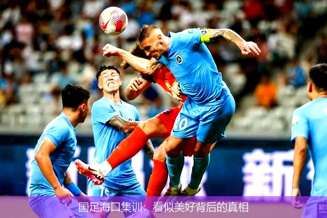 国足海口集训：看似美好背后的真相