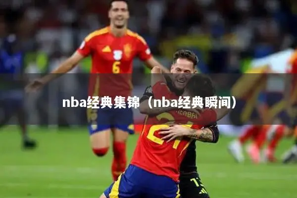 nba经典集锦（nba经典瞬间）