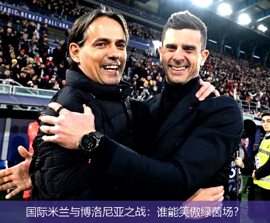 国际米兰与博洛尼亚之战：谁能笑傲绿茵场？