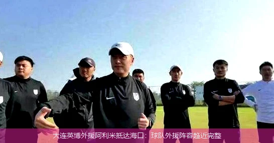 大连英博外援阿利米抵达海口：球队外援阵容趋近完整
