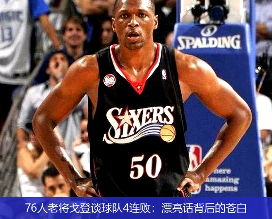 76人老将戈登谈球队4连败：漂亮话背后的苍白
