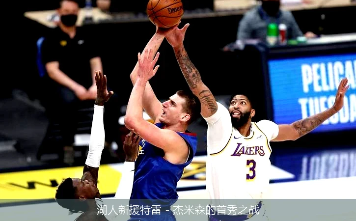 湖人新援特雷 - 杰米森的首秀之战