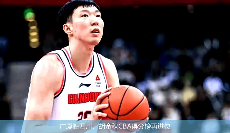 广厦胜四川，胡金秋CBA得分榜再进位