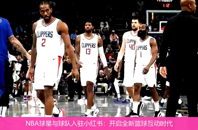 NBA球星与球队入驻小红书：开启全新篮球互动时代