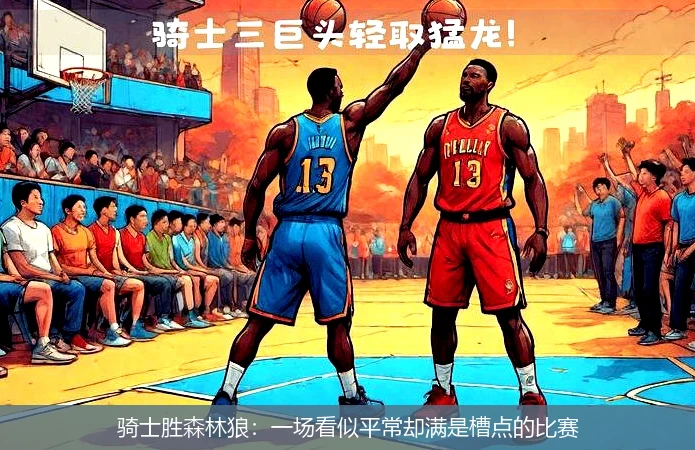 骑士胜森林狼：一场看似平常却满是槽点的比赛