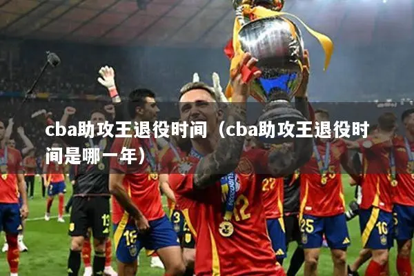 cba助攻王退役时间（cba助攻王退役时间是哪一年）