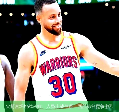 火箭客场挑战灰熊：人员出战存疑，西部排名竞争激烈