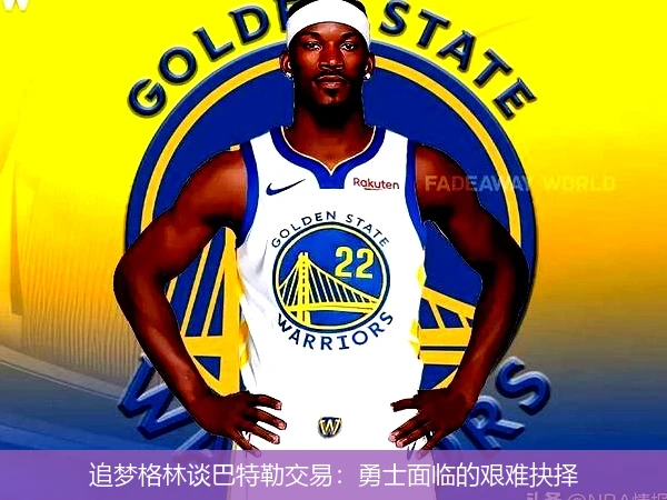 追梦格林谈巴特勒交易：勇士面临的艰难抉择