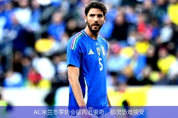 AC米兰冬季转会欲再追里奇，都灵恐难接受