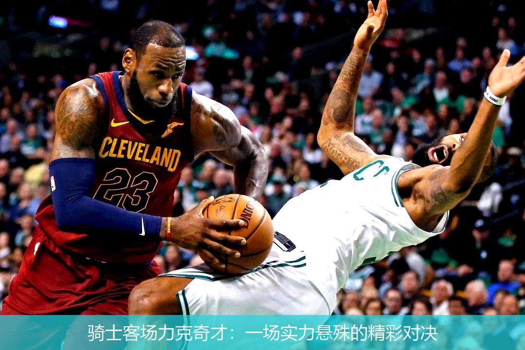 骑士客场力克奇才：一场实力悬殊的精彩对决
