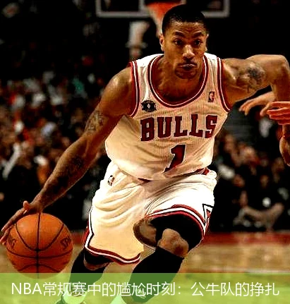 NBA常规赛中的尴尬时刻：公牛队的挣扎