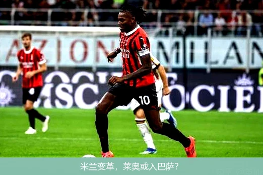 米兰变革，莱奥或入巴萨？