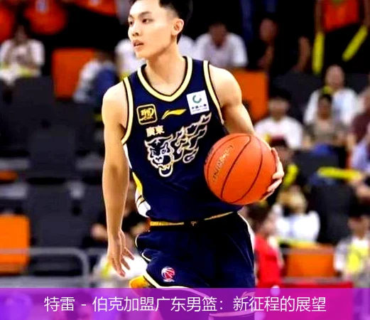 特雷 - 伯克加盟广东男篮：新征程的展望