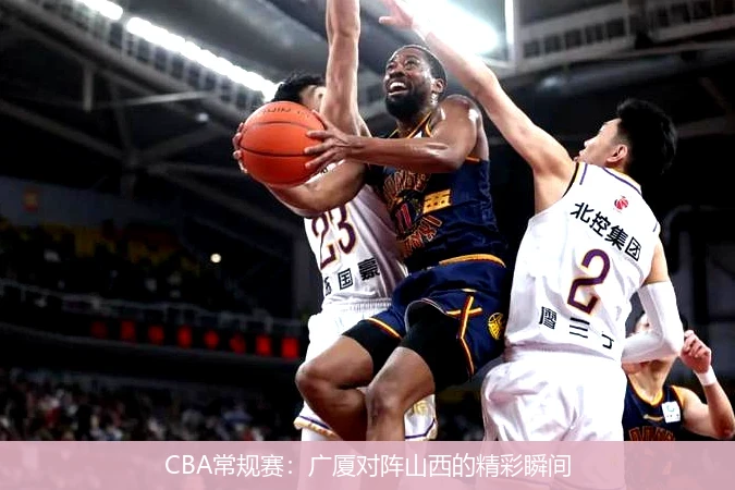 CBA常规赛：广厦对阵山西的精彩瞬间