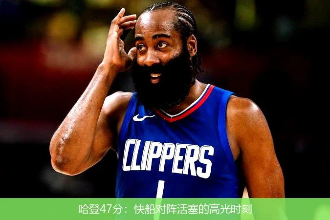 哈登47分：快船对阵活塞的高光时刻