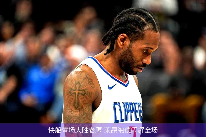 快船客场大胜老鹰 莱昂纳德闪耀全场