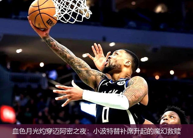 4月8日讯,血色月光灼穿迈阿密之夜：小波特替补席升起的魔幻救赎