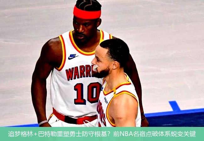 4月8日讯,追梦格林+巴特勒重塑勇士防守根基？前NBA名宿点破体系蜕变关键