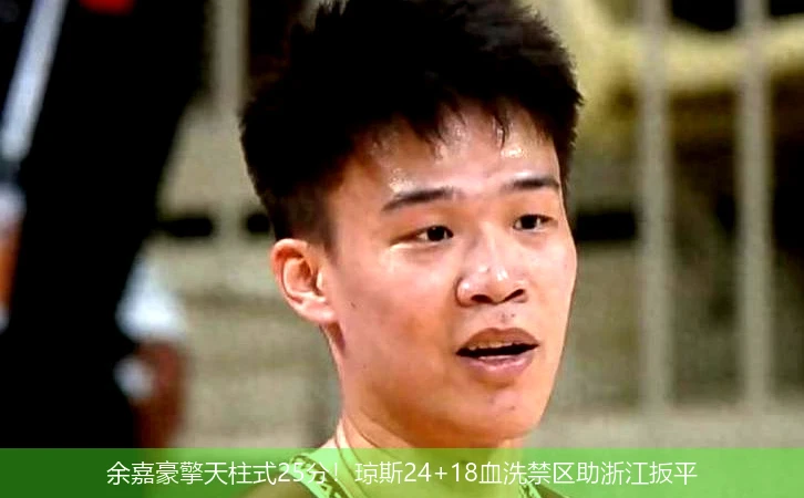4月8日讯,余嘉豪擎天柱式25分！琼斯24+18血洗禁区助浙江扳平