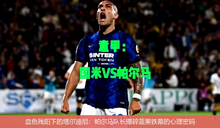 4月8日讯,血色残阳下的塔尔迪尼：帕尔马队长攥碎蓝黑铁幕的心理密码