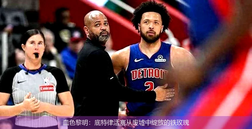 4月8日讯,血色黎明：底特律活塞从废墟中绽放的铁玫瑰
