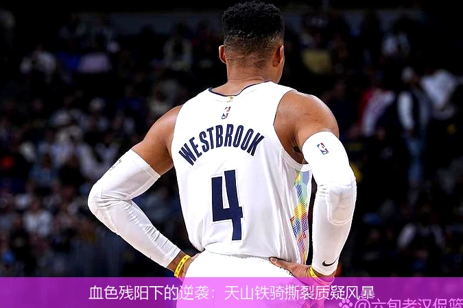 4月9日讯,血色残阳下的逆袭：天山铁骑撕裂质疑风暴