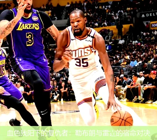 4月9日讯,血色残阳下的复仇者：勒布朗与雷霆的宿命对决