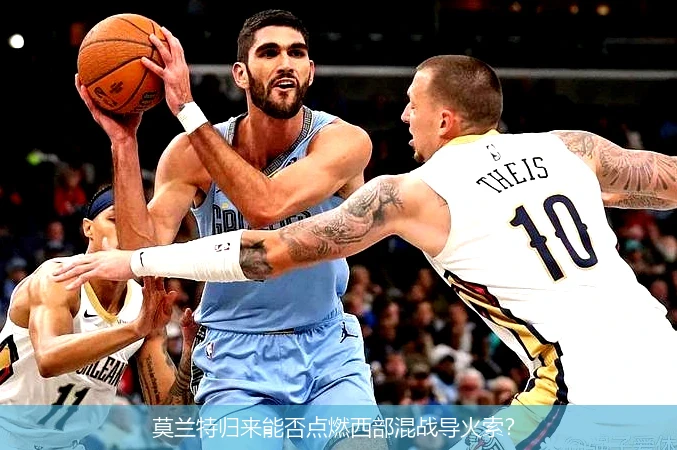 4月9日讯,莫兰特归来能否点燃西部混战导火索？