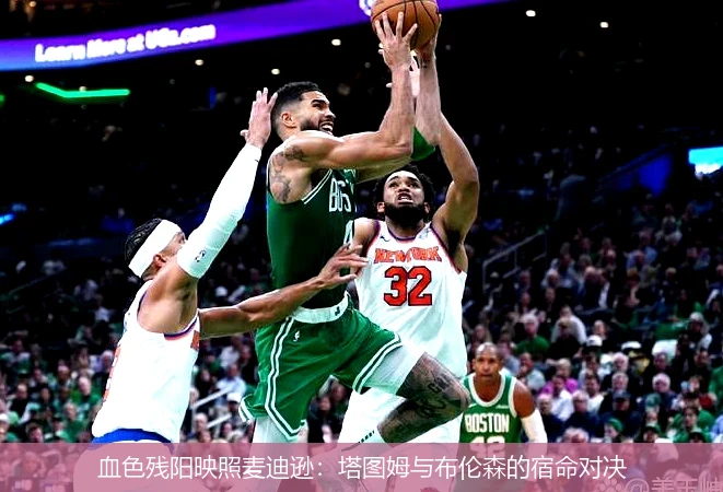 4月9日讯,血色残阳映照麦迪逊：塔图姆与布伦森的宿命对决