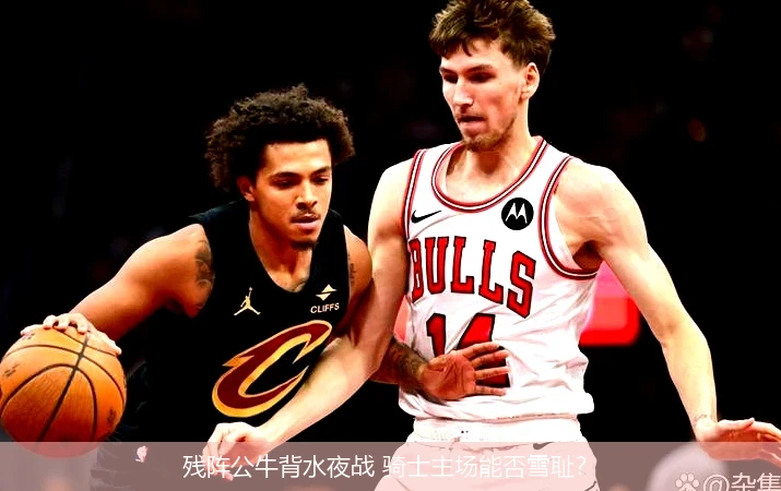 4月9日讯,残阵公牛背水夜战 骑士主场能否雪耻？