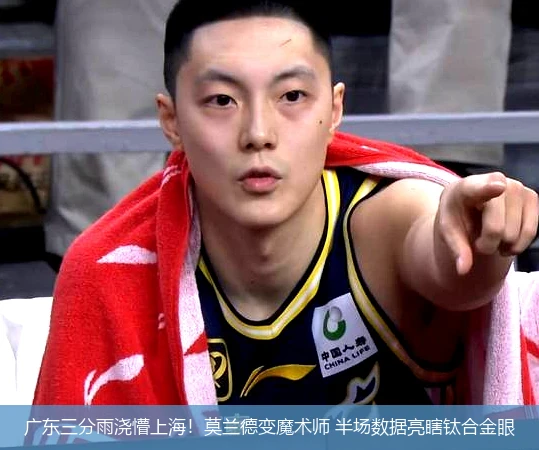 广东三分雨浇懵上海！莫兰德变魔术师 半场数据亮瞎钛合金眼