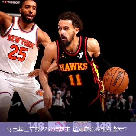 4月13日讯,阿巴基三节轰22分难救主 猛龙崩盘夜谁在坚守？