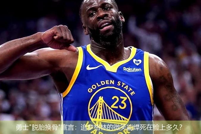 4月13日讯,勇士"脱胎换骨"宣言：追梦格林的微笑能焊死在脸上多久？