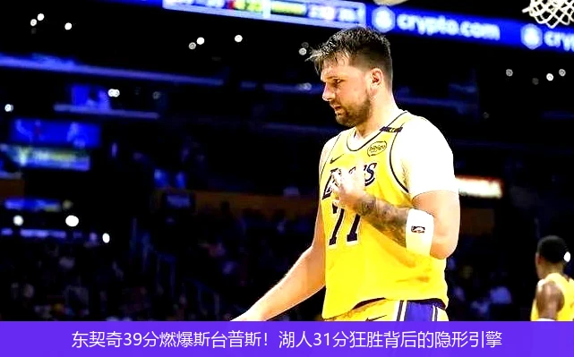 4月13日讯,东契奇39分燃爆斯台普斯！湖人31分狂胜背后的隐形引擎