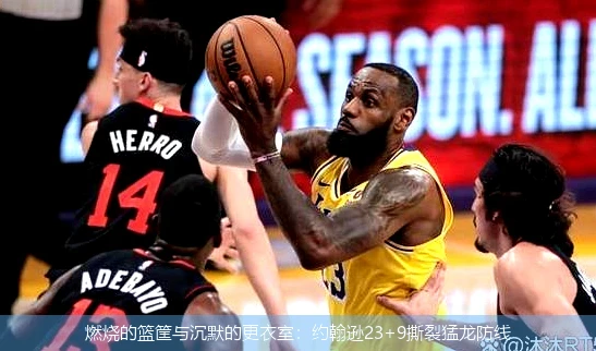 4月15日讯,燃烧的篮筐与沉默的更衣室：约翰逊23+9撕裂猛龙防线