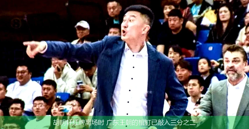4月18日讯,胡明轩红牌离场时 广东王朝的棺钉已敲入三分之二