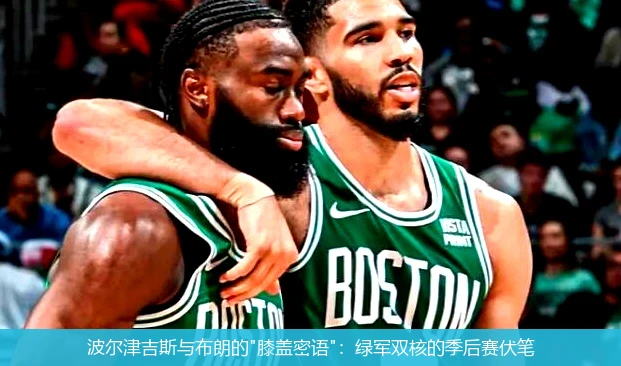 4月18日讯,波尔津吉斯与布朗的"膝盖密语"：绿军双核的季后赛伏笔