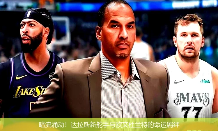 4月19日讯,暗流涌动！达拉斯新舵手与欧文杜兰特的命运羁绊