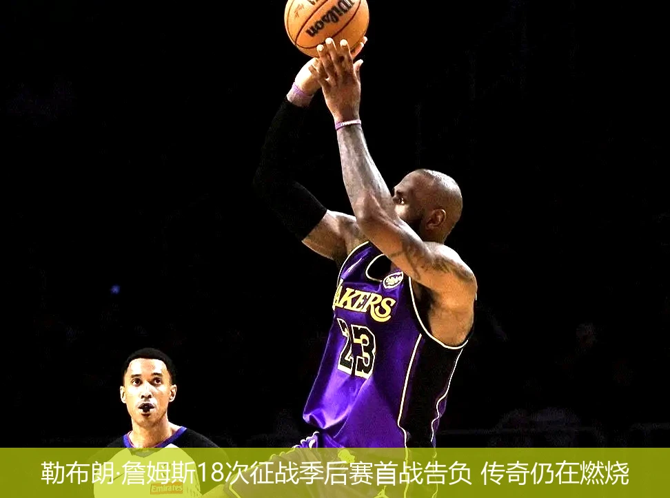 4月21日讯,勒布朗·詹姆斯18次征战季后赛首战告负 传奇仍在燃烧