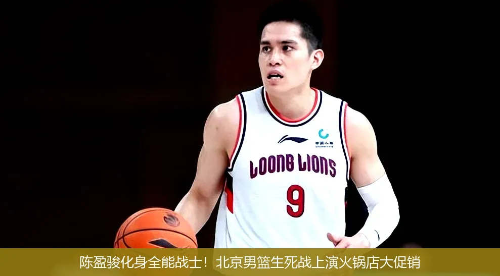 4月22日讯,陈盈骏化身全能战士！北京男篮生死战上演火锅店大促销