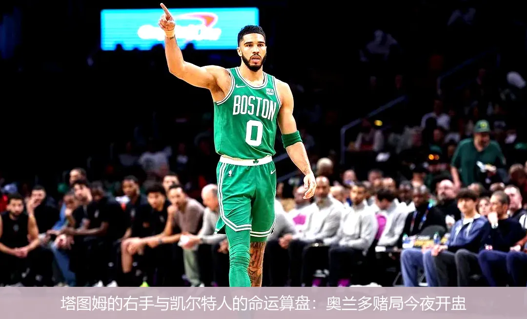 4月26日,塔图姆的右手与凯尔特人的命运算盘：奥兰多赌局今夜开盅
